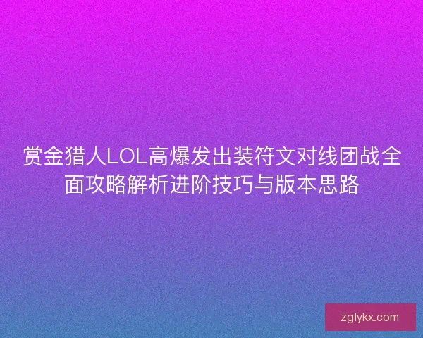 赏金猎人LOL高爆发出装符文对线团战全面攻略解析进阶技巧与版本思路 赏金猎人LOL高爆发出装符文对线团战全面攻略解析进阶技巧与版本思路