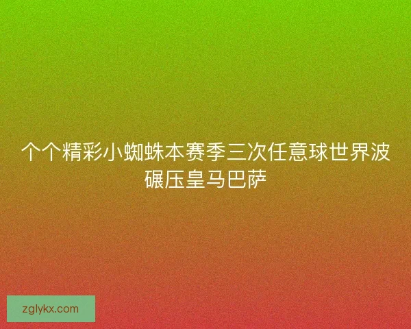 个个精彩小蜘蛛本赛季三次任意球世界波碾压皇马巴萨 个个精彩小蜘蛛本赛季三次任意球世界波碾压皇马巴萨