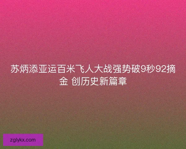 苏炳添亚运百米飞人大战强势破9秒92摘金 创历史新篇章 苏炳添亚运百米飞人大战强势破9秒92摘金 创历史新篇章